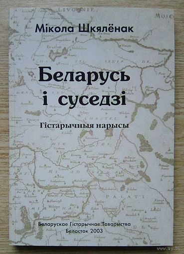 Мікола Шкялёнак "Беларусь і суседзі". Гістарычныя нарысы