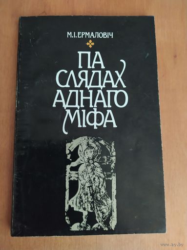 М.I.Ермаловiч. ПА СЛЯДАХ АДНАГО МIФА."Навука i тэхнiка",1991.Выданне 2-е,дапоуненае.