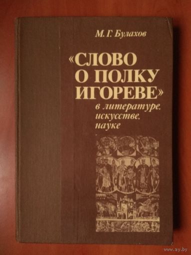 М.Г.Булахов. СЛОВО О ПОЛКУ ИГОРЕВЕ в ЛИТЕРАТУРЕ, ИСКУССТВЕ, НАУКЕ. Краткий  энциклопедический словарь.