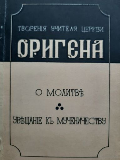 Ориген. Творения учителя церкви Оригена. О молитве и увещание к мученичеству