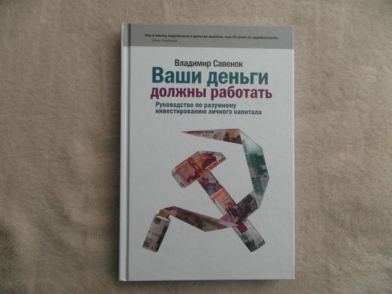 Ваши деньги должны работать. Руководство по разумному инвестированию личного капитала. Савенок Владимир Степанович. Книга с автографом и дарственной от автора. Москва. 2010 г.