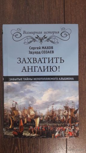 Захватить Англию! Забытые тайны непотопляемого Альбиона - Махов, Созаев