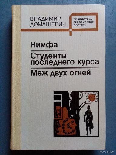 Владимир Домашевич. Нимфа. Студенты последнего курса. Меж двух огней. Библиотека белорусской повести