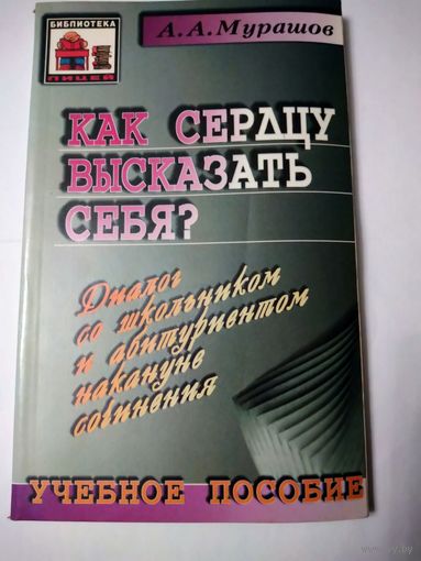 А. Мурашов. Диалог со школьником и абитуриентом накануне сочинения. Как сердцу высказать себя?