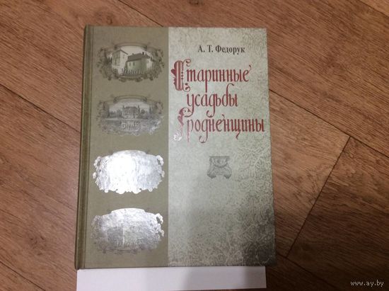 Федорук Старинные усадьбы Гродненщины первый том Берестовицкий-Ивьевский районы