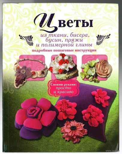 В. Тельпиз. Цветы из ткани, бисера, бусин, пряжи и полимерной глины. Подробные пошаговые инструкции.