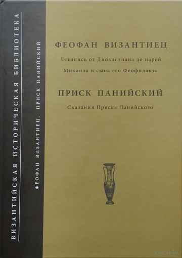 Феофан Византиец "Летопись от Диоклетиана до царей Михаила и сына его Феофилакта", Приск Панийский "Сказния Прииска Панийского" серия "Византийская Историческая Библиотека"