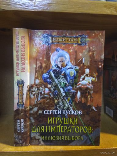 Кусков Сергей "Игрушки для императоров: Иллюзия выбора". Серия "Наши там".