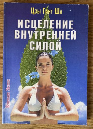 Ша Цзы Ганг. Исцеление внутренней силой. Четыре способа энергетического исцеления тела, ума и души. /Спб.: Будущее земли 2004г.