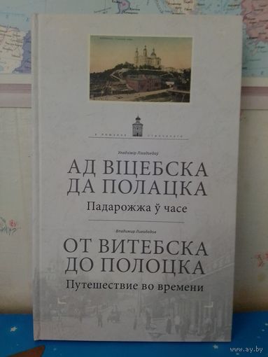 ВЛАДИМИР ЛИХОДЕДОВ. "ОТ ВИТЕБСКА ДО ПОЛОЦКА".  В ПОИСКАХ УТРАЧЕННОГО.  ПУТЕШЕСТВИЕ ВО ВРЕМЕНИ.  НА БЕЛОРУССКОМ И РУССКОМ ЯЗЫКАХ.
