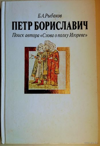 Рыбаков Б. А. "Петр Бориславич. Поиск автора "Слова о полку Игореве"