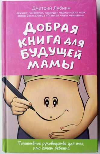 Добрая книга для будущей мамы. Позитивное руководство для тех, кто хочет ребенка. Дмитрий Лубнин