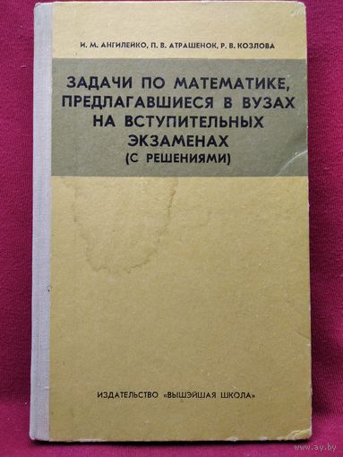 И.М. Ангилейко и др. Задачи по математике, предлагавшиеся в вузах на вступительных экзаменах (с решениями)