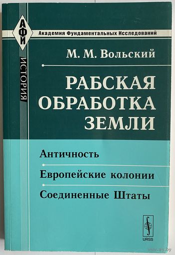 Вольский М.М. Рабская обработка земли. Античность. Европейские колонии. Соединенные Штаты. Серия: Академия фундаментальных исследований: история. М. ЛИБРОКОМ 2011г. 298 с. Мягкая обложка