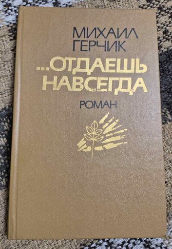 Михаил Герчик "...Отдаешь навсегда", Роман, Минск. Мастацкая літаратура, 1986, 256 с.