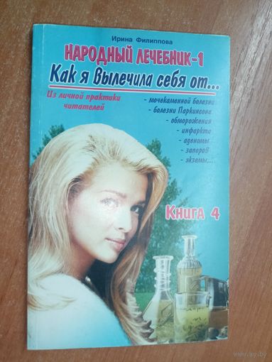 Ирина Филиппова "Как я вылечила себя от мочекаменной болезни, болезни Паркинсона, обморожения, инфаркта, аденомы, запоров, экземы" Книга 4 из серии "Народный лечебник - 1"