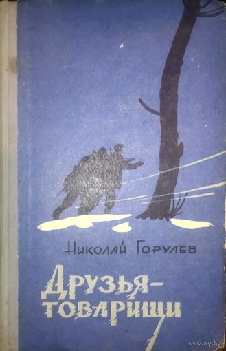 ДРУЗЬЯ-ТОВАРИЩИ.  ПОВЕСТЬ Н.ГОРУЛЕВА, КОТОРУЮ БУДЕТ ПОЛЕЗНО ПРОЧИТАТЬ КАЖДОМУ...