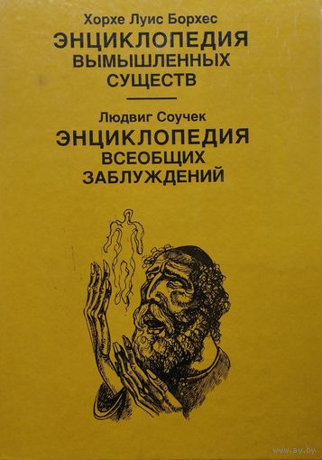 Борхес Х. Л., Соучек Л. "Энциклопедия вымышленных существ. Энциклопедия всеобщих заблуждений"
