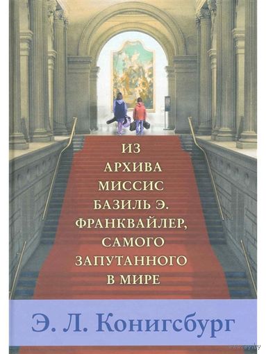 Из архива миссис Базиль Э. Франквайлер, самого запутанного в мире. Приключения. Детективы для детей. Элейн Конигсбург ///
