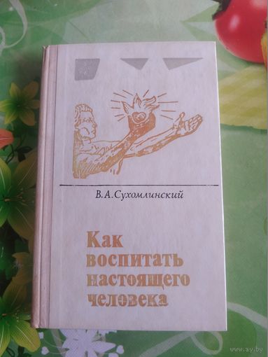 В.А.Сухомлинский"Как воспитать настоящего человека". 1978 год.