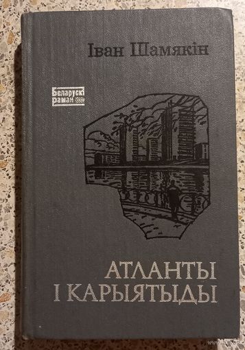 Иван Шамякин.Атланты и кариатиды.