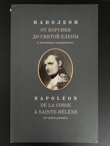 Наполеон. От Корсики до Святой Елены. К 200-летию войны 1812 года