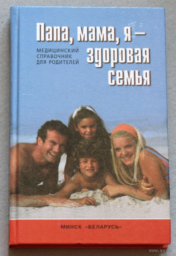 Папа, мама, я - здоровая семья. Медицинский справочник для родителей.