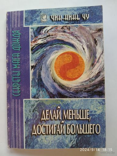 Делай меньше, достигай большего / Чин-Нинь Чу. Секреты Мага Дождя.