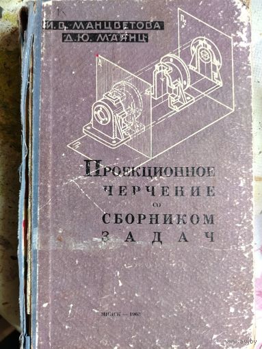 Манцветова И.В., Маянц Д.Ю.. Проекционное черчение со сборником задач. 1963 год.