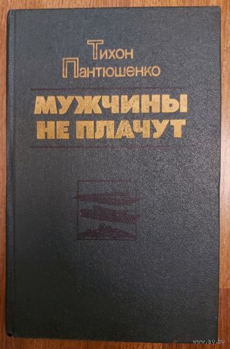 Мужчины не плачут.  Тихон Пантюшенко. Роман о сильных мужчинах