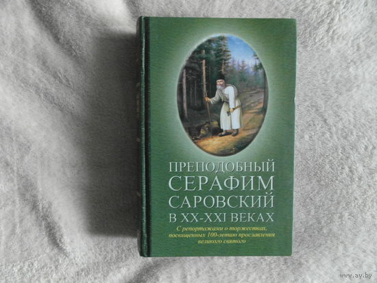 Преподобный Серафим Саровский в XX-XXI веках. С репортажами о торжествах, посвященных 100-летию прославления великого святого. М. Благо. 2004г.