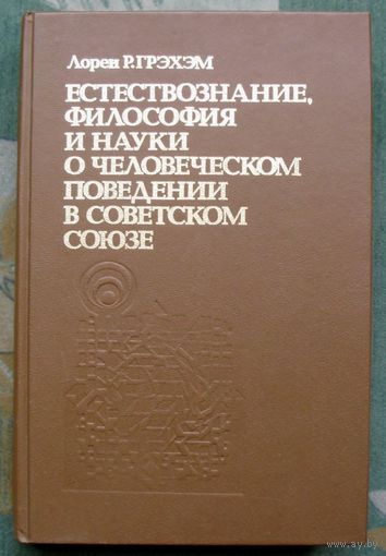 Естествознание, философия и науки о  человеческом поведении в Советском Союзе. Лорен Р. Грэхэм.