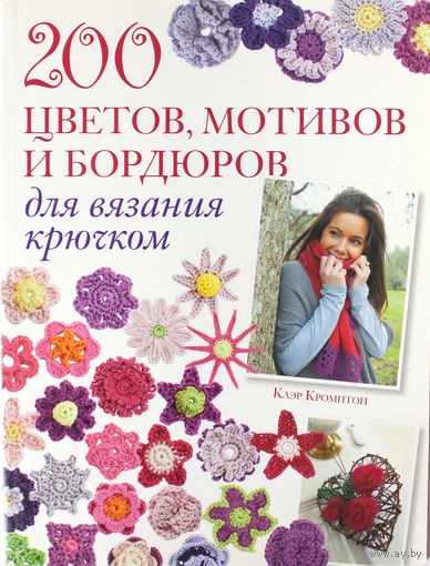 200 цветов, мотивов и бордюров для вязания крючком: Клэр Кромптон