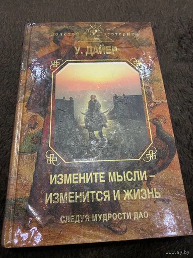 Дайер У. Измените мысли - изменится и жизнь. Следуя мудрости Дао. /Серия: Золотой фонд эзотерики/ 2013г.