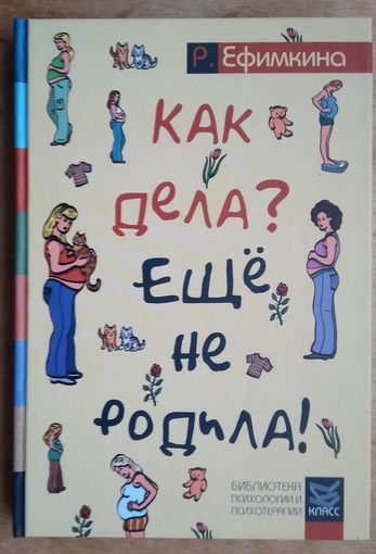 Ефимкина Р.П. Как дела? - Еще не родила! Возможности психотерапии в исцелении бесплодия.