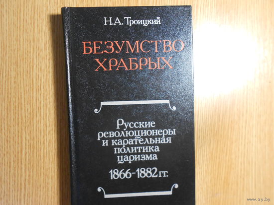Троицкий Н.А. Безумство храбрых. Русские революционеры и карательная политика царизма 1866-1882 гг