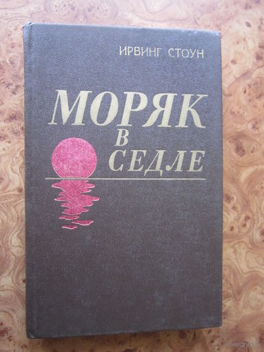 Моряк в седле. Ирвинг Стоун. Минск, "Наука и техника". 1980 г.