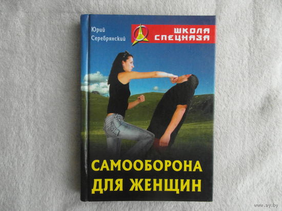 Серебрянский Юрий. Самооборона для женщин. Серия: Школа спецназа. Минск, Книжный дом. 2005 г.