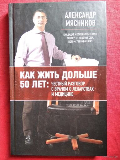 А. МЯСНИКОВ. КАК ЖИТЬ ДОЛЬШЕ 50 ЛЕТ. Честный разговор с врачом о лекарствах и медицине