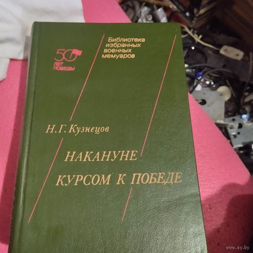 Библиотека избранных военных мемуаров. Н.Г.Кузнецов.  Накануне. Курсом к победе.