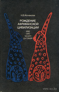 Н. Б. Кочакова. Рождение африканской цивилизации (Ифе, Ойо, Бенин, Дагомея)
