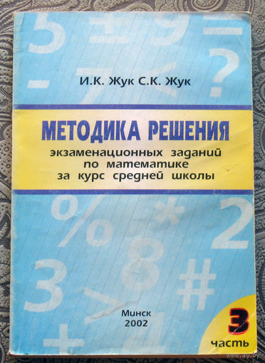 И.К.Жук, С.К.Жук Методика решения экзаменационных заданий по математике за курс средней школы. 3 часть.