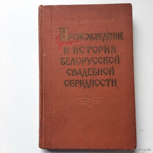 Н.М.Никольский Происхождение и история белорусской свадебной обрядности, Минск 1956г.