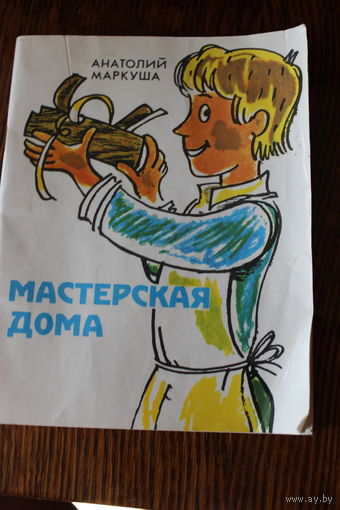 Мастерская дома. Полезные советы ребятам, начинающим мастерить. Маркуша А.М. 1987 г.и.