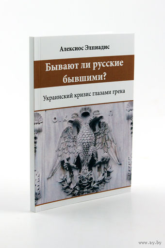 Алексиос Элпиадис. Бывают ли русские бывшими? : украинский кризис глазами грека.