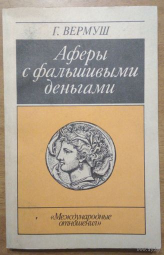 Афёры с фальшивыми деньгами. Г.Вермуш. Международные отношения. 1990. 220 стр.