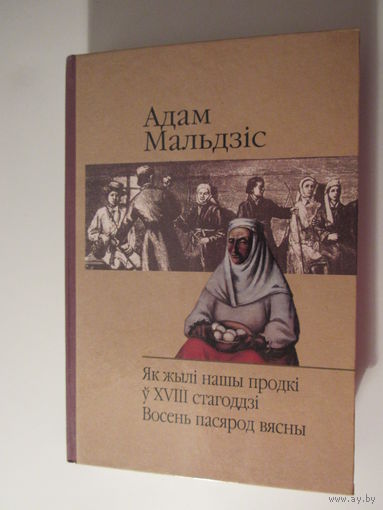 Адам Мальдзіс. Як жылі нашы продкі ў  18 стагоддзі.Восень пасярод вясны.