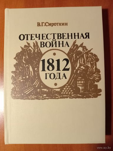 В.Г.Сироткин. ОТЕЧЕСТВЕННАЯ ВОЙНА 1812 ГОДА. Книга для учащихся старших классов средней школы.