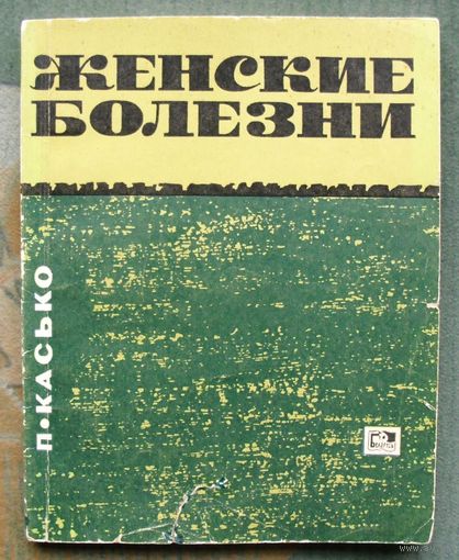 Женские болезни. Советы врача женщинам. П. Касько. 1966.