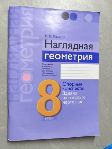Валерий Казаков "Наглядная геометрия. 8 класс. Опорные конспекты. Задачи на готовых чертежах"